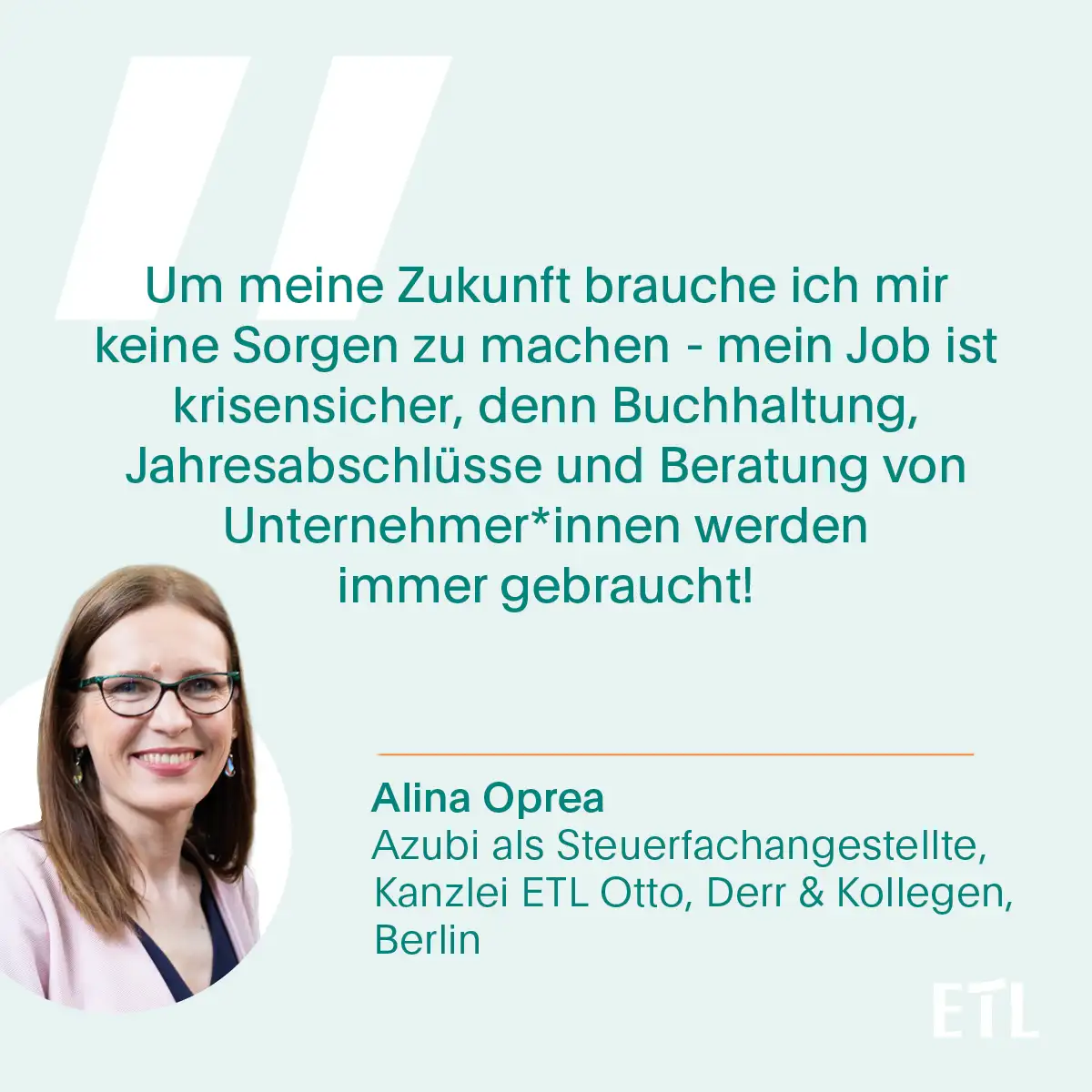 Zitatkarte von Alina Oprea: Um meine Zukunft brauche ich mir keine Sorgen zu machen - mein Job ist krisensicher, denn Buchhaltung, Jahresabschlüsse und Beratung von Unternehmer*innen werden immer gebraucht!